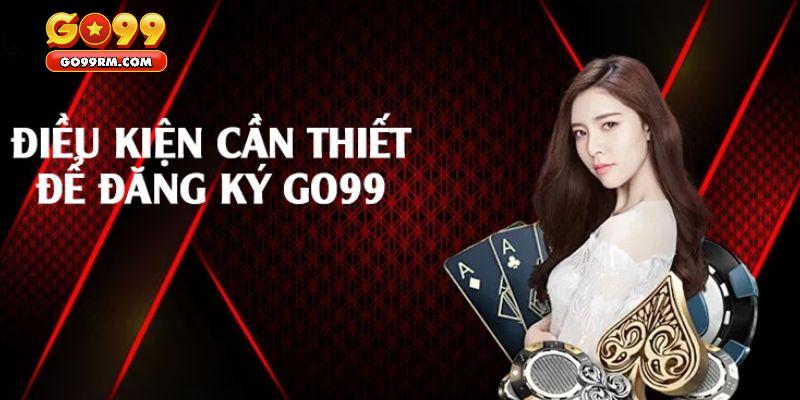 Cần đáp ứng điều kiện gì để có thể đăng ký GO99?