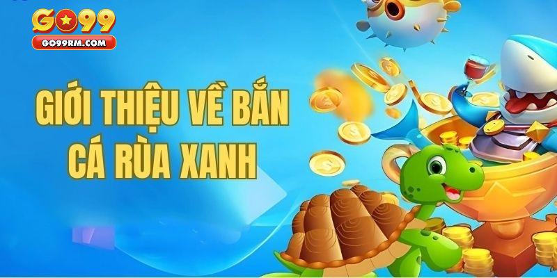 Giới thiệu đôi điều về bắn cá rùa xanh GO99
